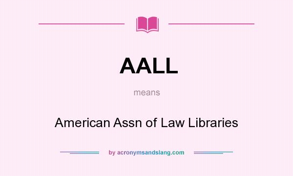 What does AALL mean? It stands for American Assn of Law Libraries