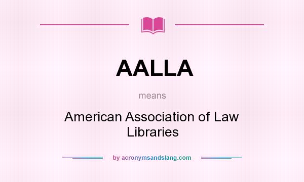 What does AALLA mean? It stands for American Association of Law Libraries