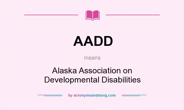 What does AADD mean? It stands for Alaska Association on Developmental Disabilities
