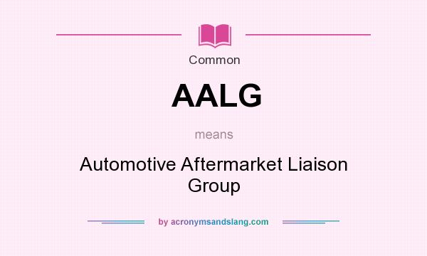 What does AALG mean? It stands for Automotive Aftermarket Liaison Group