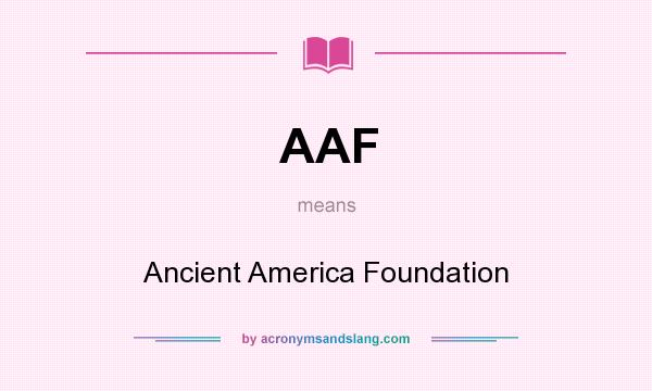 What does AAF mean? It stands for Ancient America Foundation
