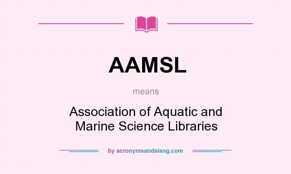 What does AAMSL mean? It stands for Association of Aquatic and Marine Science Libraries