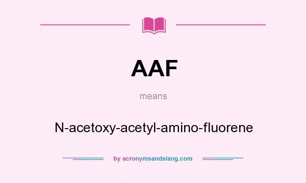 What does AAF mean? It stands for N-acetoxy-acetyl-amino-fluorene