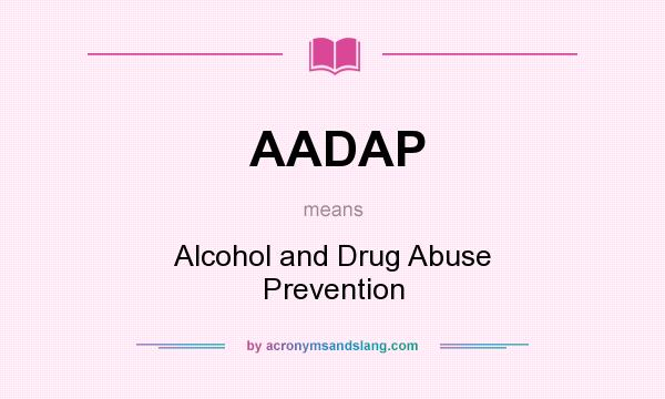 What does AADAP mean? It stands for Alcohol and Drug Abuse Prevention