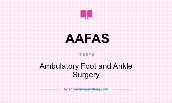 What does AAFAS mean? It stands for Ambulatory Foot and Ankle Surgery