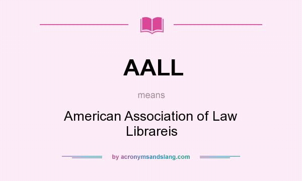 What does AALL mean? It stands for American Association of Law Librareis