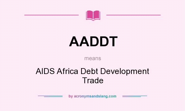 What does AADDT mean? It stands for AIDS Africa Debt Development Trade