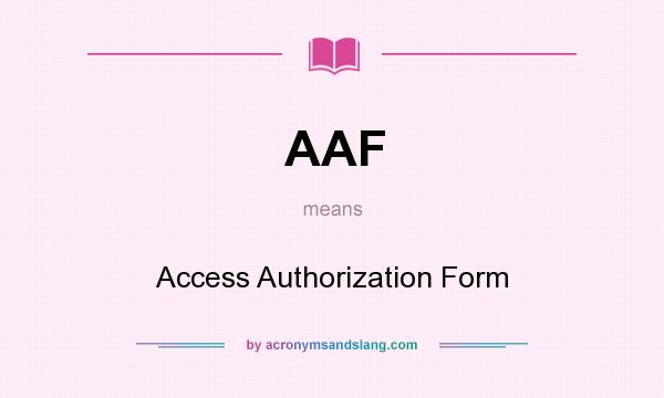 What does AAF mean? It stands for Access Authorization Form