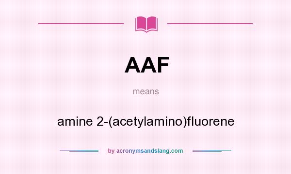 What does AAF mean? It stands for amine 2-(acetylamino)fluorene