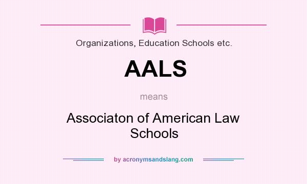 What does AALS mean? It stands for Associaton of American Law Schools