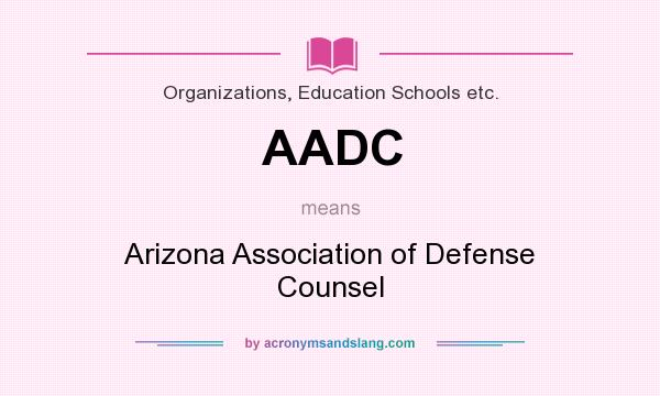 What does AADC mean? It stands for Arizona Association of Defense Counsel