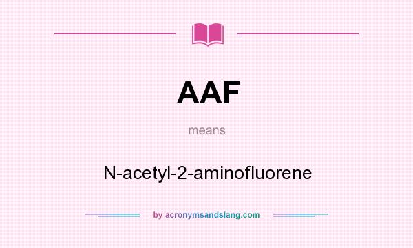 What does AAF mean? It stands for N-acetyl-2-aminofluorene