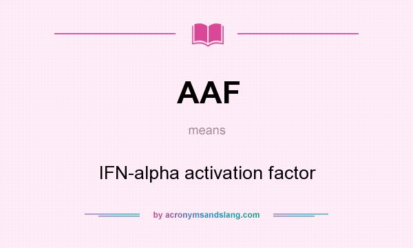 What does AAF mean? It stands for IFN-alpha activation factor