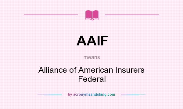 What does AAIF mean? It stands for Alliance of American Insurers Federal