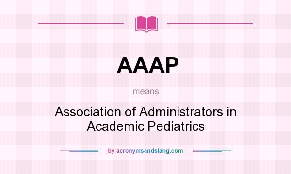 What does AAAP mean? It stands for Association of Administrators in Academic Pediatrics