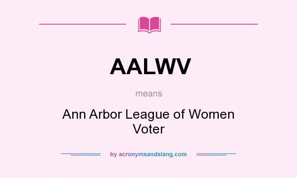 What does AALWV mean? It stands for Ann Arbor League of Women Voter