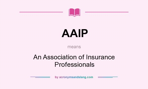 What does AAIP mean? It stands for An Association of Insurance Professionals