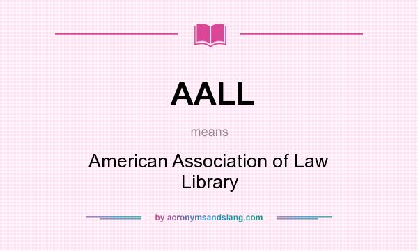 What does AALL mean? It stands for American Association of Law Library