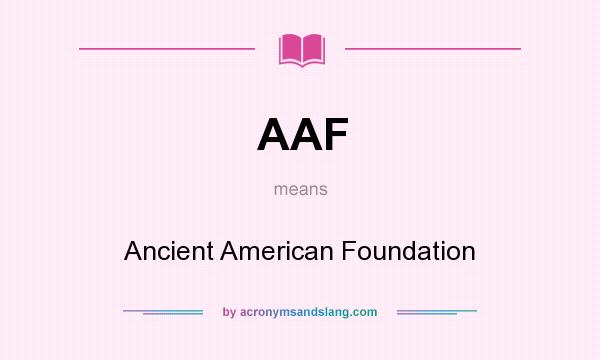 What does AAF mean? It stands for Ancient American Foundation