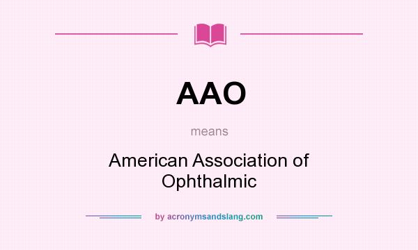 What does AAO mean? It stands for American Association of Ophthalmic