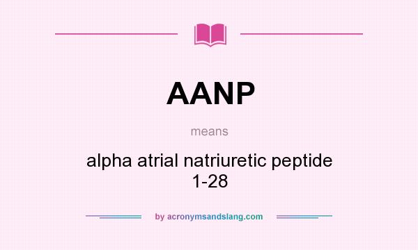 What does AANP mean? It stands for alpha atrial natriuretic peptide 1-28