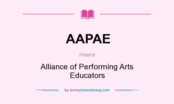 What does AAPAE mean? It stands for Alliance of Performing Arts Educators