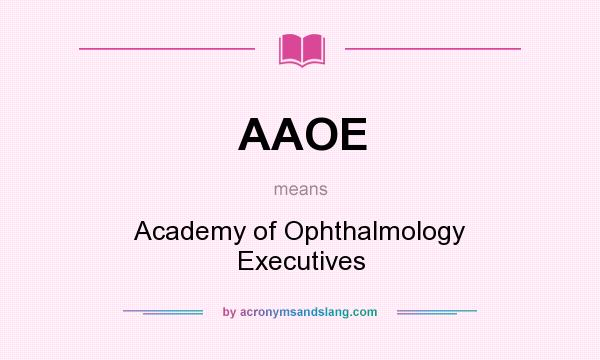 What does AAOE mean? It stands for Academy of Ophthalmology Executives
