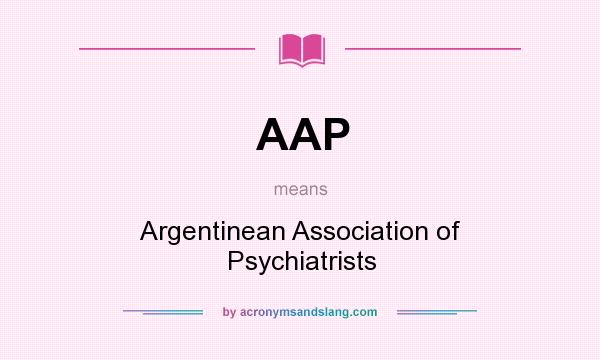 What does AAP mean? It stands for Argentinean Association of Psychiatrists