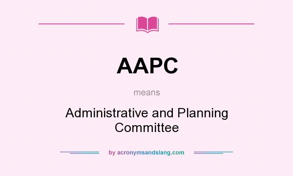 What does AAPC mean? It stands for Administrative and Planning Committee