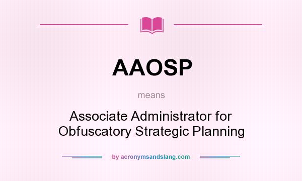 What does AAOSP mean? It stands for Associate Administrator for Obfuscatory Strategic Planning
