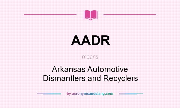 What does AADR mean? It stands for Arkansas Automotive Dismantlers and Recyclers