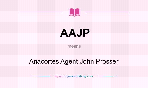 What does AAJP mean? It stands for Anacortes Agent John Prosser