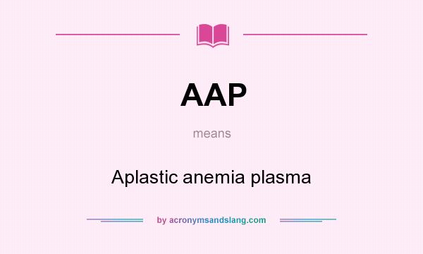 What does AAP mean? It stands for Aplastic anemia plasma