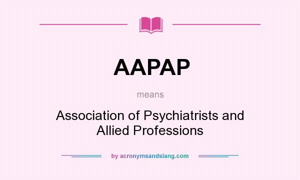 What does AAPAP mean? It stands for Association of Psychiatrists and Allied Professions