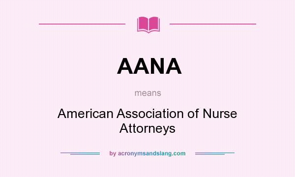 What does AANA mean? It stands for American Association of Nurse Attorneys