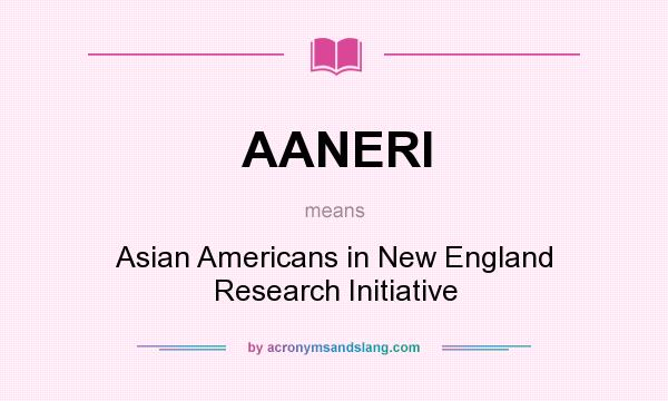 What does AANERI mean? It stands for Asian Americans in New England Research Initiative