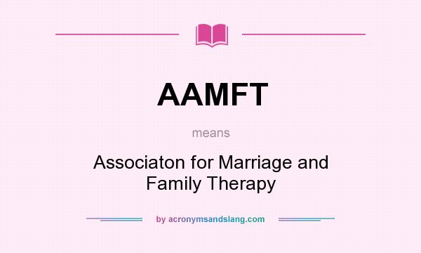 What does AAMFT mean? It stands for Associaton for Marriage and Family Therapy