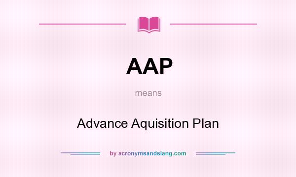 What does AAP mean? It stands for Advance Aquisition Plan