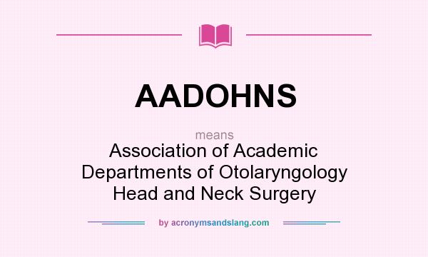 What does AADOHNS mean? It stands for Association of Academic Departments of Otolaryngology Head and Neck Surgery