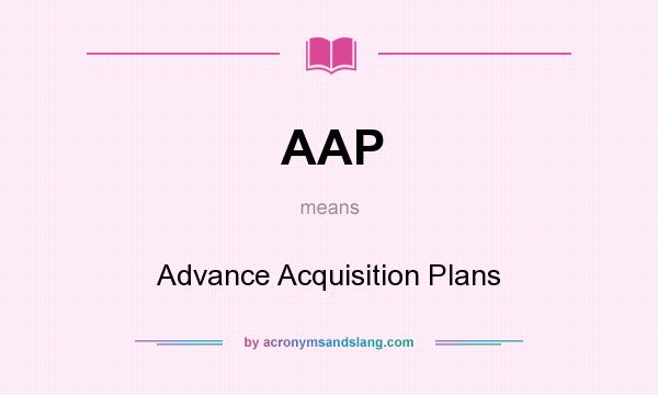 What does AAP mean? It stands for Advance Acquisition Plans
