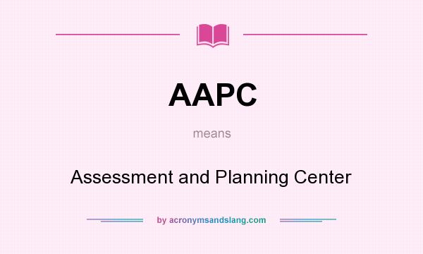 What does AAPC mean? It stands for Assessment and Planning Center