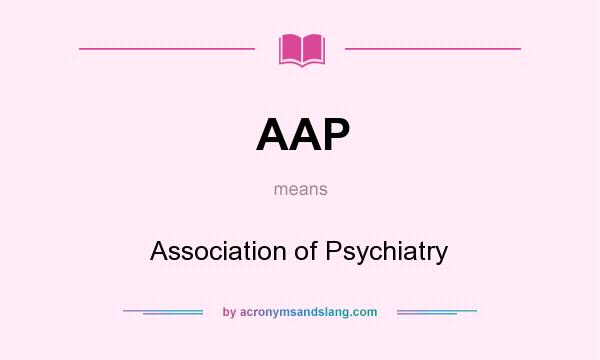 What does AAP mean? It stands for Association of Psychiatry