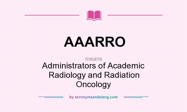 What does AAARRO mean? It stands for Administrators of Academic Radiology and Radiation Oncology