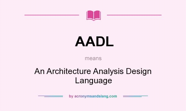 What does AADL mean? It stands for An Architecture Analysis Design Language
