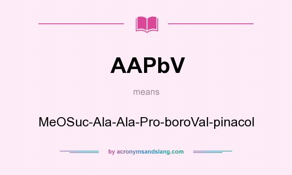 What does AAPbV mean? It stands for MeOSuc-Ala-Ala-Pro-boroVal-pinacol