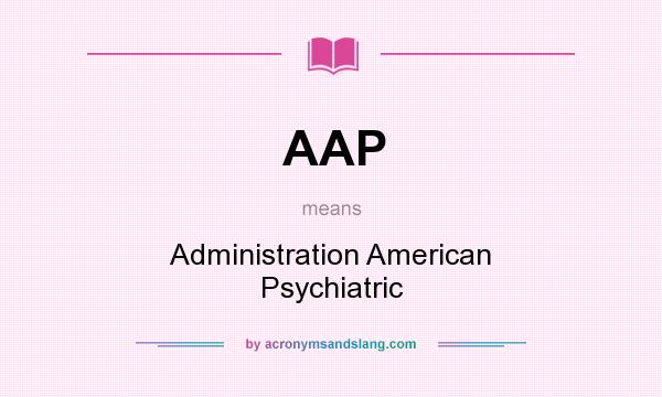 What does AAP mean? It stands for Administration American Psychiatric
