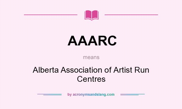 What does AAARC mean? It stands for Alberta Association of Artist Run Centres