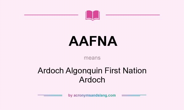 What does AAFNA mean? It stands for Ardoch Algonquin First Nation Ardoch