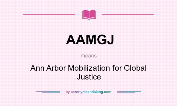What does AAMGJ mean? It stands for Ann Arbor Mobilization for Global Justice