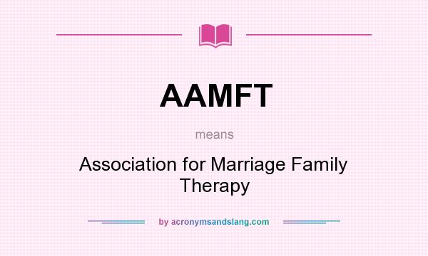 What does AAMFT mean? It stands for Association for Marriage Family Therapy
